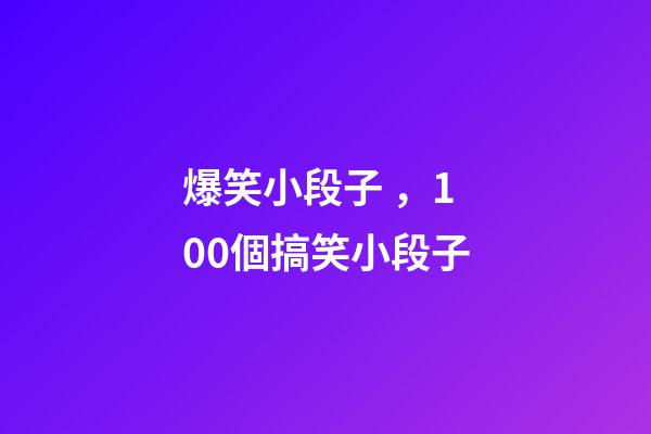 爆笑小段子，100個搞笑小段子